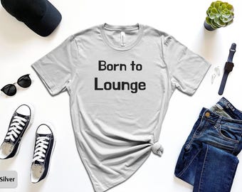 Born To Lounge Shirt, New Lazy Shirt, Couch Potato Shirt, Funny Lazy Shirt, Best Lazy Shirt, Lazy Funny Tee, Lazy Tee, Gift for Him or Her