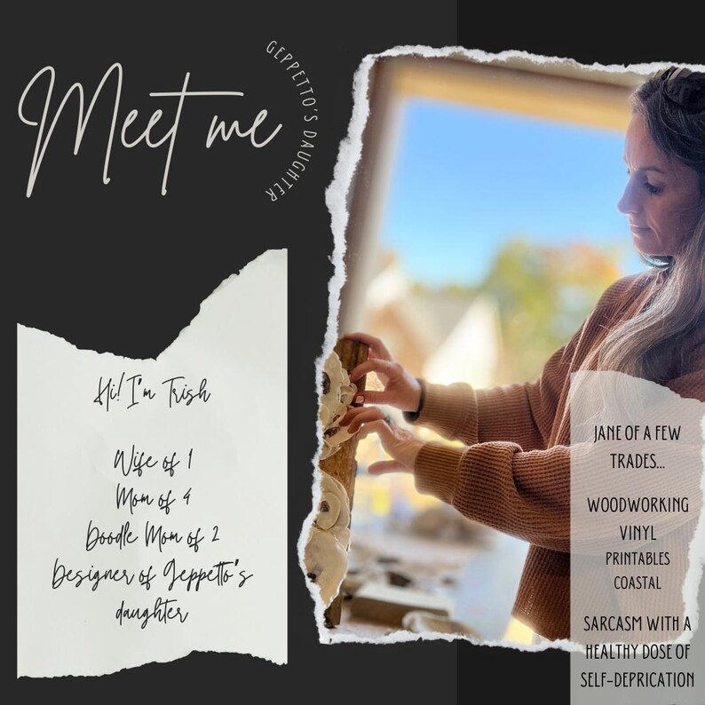 May include: A woman stands in front of a window, holding a piece of wood. The text "Meet me" is written in cursive at the top of the image. The text "Hi! I'm Trish" is written in black text on a white background. The text "Wife of 1, Mom of 4, Doodle Mom of 2, Designer of Geppetto's daughter" is written in black text on a white background. The text "Jane of a few trades... Woodworking, Vinyl Printables, Coastal, Sarcasm with a healthy dose of self-deprecation" is written in black text on a white background.