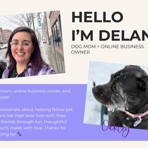 May include: A woman with glasses and a purple plaid shirt smiles at the camera. The text "HELLO I'M DELANA! DOG MOM + ONLINE BUSINESS OWNER" is above her. Below her is the text "Dog mom, online business owner, and pet lover! I'm passionate about helping fellow pet owners live their best lives with their furry friends through fun, thoughtful products made with love. Thanks for stopping by!"  A black dog with a pink collar is in the lower right corner of the image. The text "Oakley" is below the dog.