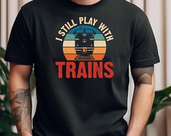 I Still Play With Trains Shirt - Train Lover T-Shirt - Railfan Humor Tee - Locomotive Enthusiast Shirt - Train Tee - ChoCho Tee