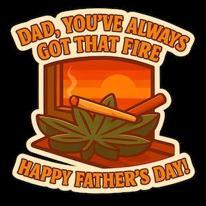 May include: A graphic with the text "DAD, YOU'VE ALWAYS GOT THAT FIRE HAPPY FATHER'S DAY!" features a stylized image of a window with a sunset, a cannabis leaf, and two lit joints. The design uses orange, brown, and green colors on a black background.