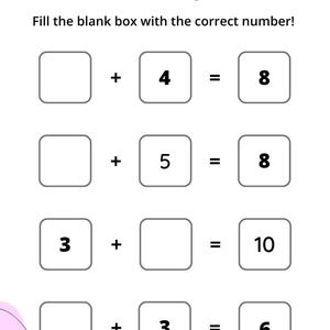 May include: A worksheet with the word "ADDITION" at the top and instructions to "Fill the blank box with the correct number!"  Four addition problems are shown with blank boxes for the missing numbers. The first problem is 4 + __ = 8. The second problem is __ + 5 = 8. The third problem is 3 + __ = 10. The fourth problem is __ + 3 = 6.