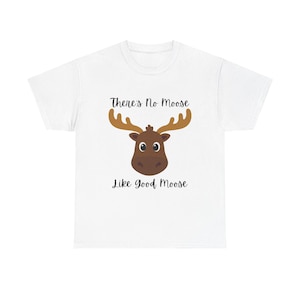 There&#39;s No Moose Like Good Moose Silly Funny Animal Cute Unisex Heavy Cotton Tee