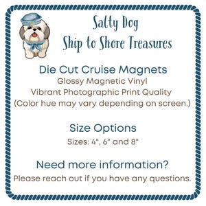 May include: A square sign with a blue rope border featuring a cartoon dog in a sailor hat. Text reads: Salty Dog, Ship to Shore Treasures, Die Cut Cruise Magnets, Glossy Magnetic Vinyl, Vibrant Photographic Print Quality, Size Options: 4", 6" and 8".