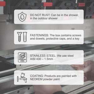 May include: A metal fabrication process image featuring four informational text boxes: DO NOT RUST: Can be in the shower, in the outdoor shower; FASTENINGS: The box contains screws and dowels, protective caps, and a key; STAINLESS STEEL: We use steel AISI 430 &ndash; 1.5mm; COATING: Products are painted with NEOKEM powder paint.