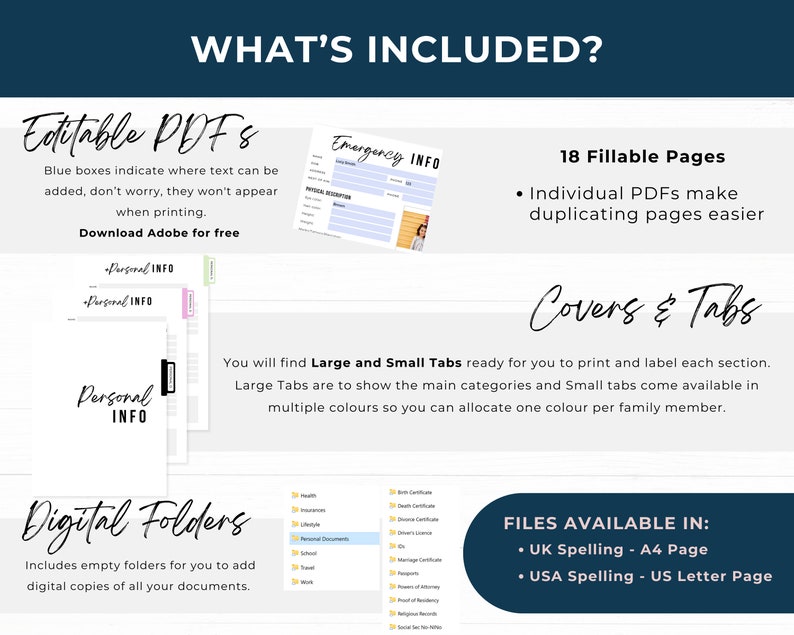 What's Included in this Life Binder Document Organizer?
18 Fillable Pages, Editable PDF Files
Covers and Tabs for Printing and Filing
Digital Folders to back up your documents
Files available in UK Spelling- A4 Pages and USA Spelling - US Letter Page