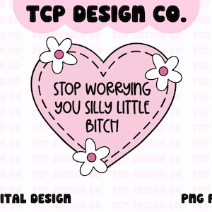 Puede incluir: Un diseño digital en forma de corazón rosa con el texto "STOP WORRYING YOU SILLY LITTLE BITCH" en negro. El diseño incluye flores blancas y el texto "TCP DESIGN CO." en la parte superior. El texto inferior dice "DIGITAL DESIGN" y "PNG FILE".