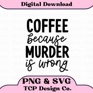 May include: Black and white text graphic design with the text "COFFEE because MURDER is wrong". The graphic is on a pink background with the text "PNG & SVG TCP Design Co." at the bottom.