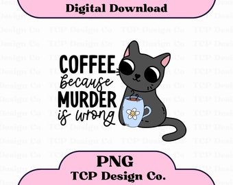 Coffee Because Murder Is Wrong PNG Digital Design for Stickers Sublimation Tshirts Mugs Totes Funny Cat Mental Health