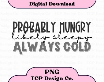 Probably Hungry Likely Sleepy Always Cold - 4 Colors PNG Digital Design for Stickers Sublimation Tshirts Mugs Funny Sarcastic Girly