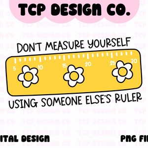 May include: Yellow ruler with a black outline and white flowers. The ruler has numbers from 5 to 30. The text "Don't measure yourself using someone else's ruler" is written in black.