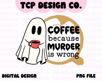 Coffee Because Murder Is Wrong Ghost PNG Digital Design for Stickers Sublimation Tshirts Mugs Totes Funny Sarcastic Spooky Mental Health