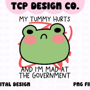 May include: A green frog cartoon with a pink blush on its cheeks and a sad expression. The frog is surrounded by a red squiggly line. The text "MY TUMMY HURTS" is above the frog and the text "AND I'M MAD AT THE GOVERNMENT" is below the frog.