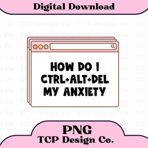 How Do I Ctrl Alt Del My Anxiety PNG Digital Design for Stickers Sublimation Tshirts Mugs Totes Mental Health Funny Anxious