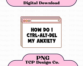 How Do I Ctrl Alt Del My Anxiety PNG: Funny Mental Health Design (Digital Download) for Sublimation Stickers Tshirt Mugs