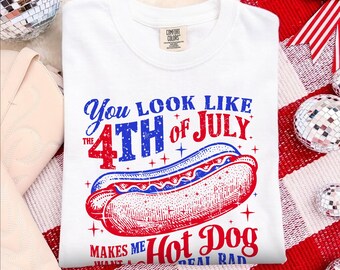 You Look Like the 4th of July Shirt, Makes Me Want A Hot Dog Real Bad Shirt, Funny 4th of July Shirt, Independence Day Shirt