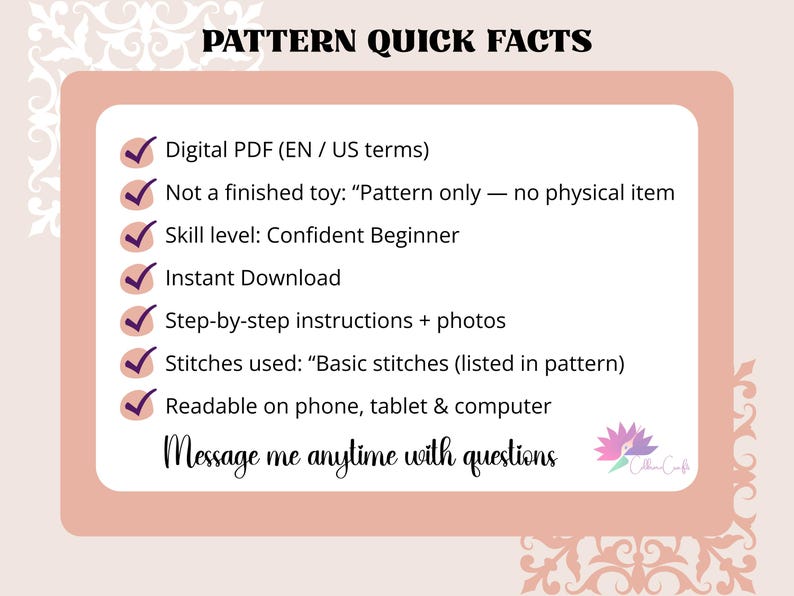 May include: A digital PDF pattern with quick facts, including US terms, skill level, and instant download. The pattern includes step-by-step instructions with photos and basic stitches. The pattern is readable on phone, tablet, and computer.