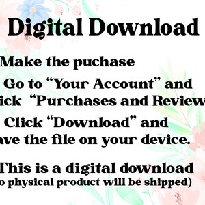 May include: A digital download graphic with instructions on how to purchase and download a digital file. The text is in black, with a floral background in pink, blue, and green.