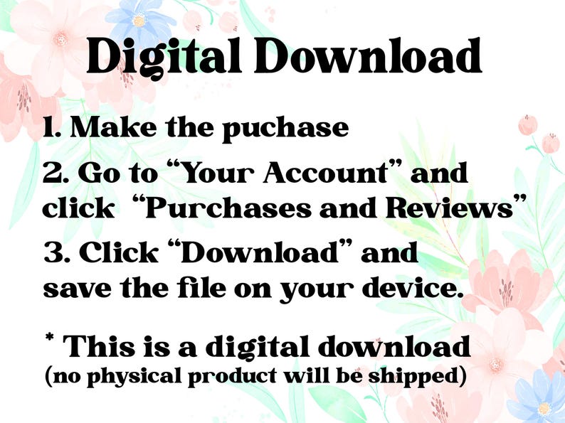 May include: A digital download graphic with instructions on how to purchase and download a digital file. The text is in black, with a floral background in pink, blue, and green.