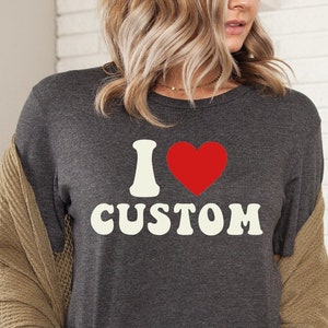 I Love Custom Shirt, Custom Valentines Day Gift, Personalized I Love Tshirt, I Heart Custom Tee, Custom I Love Shirt, Custom Text Shirt