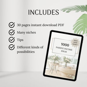 May include: A digital tablet displaying a document titled "1000 Passive Income Ideas" with a yellow star sticker that says "Make More Money". The document is on a white background with a floral arrangement in the corner. The text "INCLUDES" is displayed above a checklist with the following items: 30 pages instant download PDF, Many niches, Tips, Different kinds of possibilities.