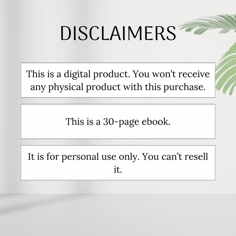 May include: Text on a white background with the heading "DISCLAIMERS". The text reads: "This is a digital product. You won't receive any physical product with this purchase. This is a 30-page ebook. It is for personal use only. You can't resell it."