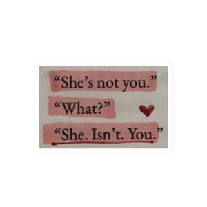 May include: Pink paper with the text "She's not you." "What?" "She. Isn't. You." and a small red heart.