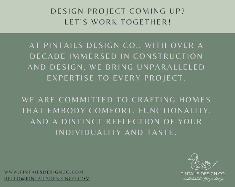 May include: Green background with white text that reads "DESIGN PROJECT COMING UP? LET'S WORK TOGETHER!"  At Pintails Design Co., with over a decade immersed in construction and design, we bring unparalleled expertise to every project. We are committed to crafting homes that embody comfort, functionality, and a distinct reflection of your individuality and taste.  Website: www.pintailsdesignco.com Email: hello@pintailsdesignco.com  Pintails Design Co. residential drafting + design  A white stylized image of a duck.