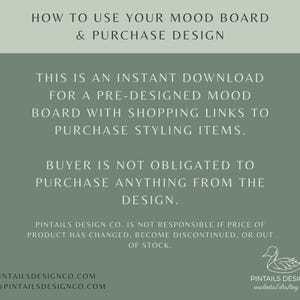 May include: A green background with white text explaining how to use a mood board and purchase design. The text says "This is an instant download for a pre-designed mood board with shopping links to purchase styling items. Buyer is not obligated to purchase anything from the design." The text also includes the website address www.pintailsdesignco.com and the email address hello@pintailsdesignco.com. A white duck illustration is in the bottom right corner with the text "Pintails Design Co. residential drafting + design."