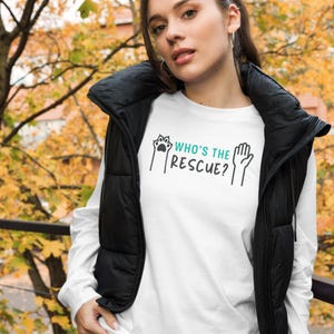 Pet Owner Tshirt Who's the Rescue - Long Sleeve Unisex Shirt for Pet Parents & Animal Lovers, Celebrate Your Adopted Pet Eco-Aware Apparel