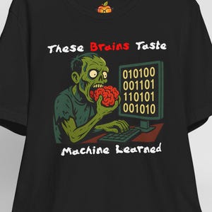 May include: Black t-shirt featuring a zombie eating a brain while looking at a computer screen with binary code. The text on the shirt reads "These Brains Taste Machine Learned."