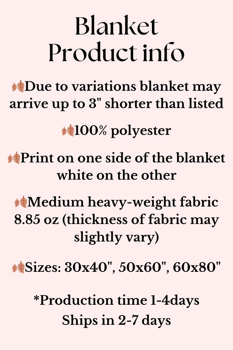May include: Product information for a blanket made of 100% polyester. The blanket is printed on one side and white on the other. It is a medium weight fabric, 8.85 ounces, and comes in three sizes: 30x40 inches, 50x60 inches, and 60x80 inches. Production time is 1-4 days and shipping takes 2-7 days.