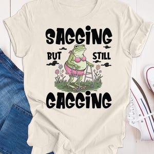 Inappropriate Shirt, Unhinged T-shirt,  Funny Meme Shirt, Sagging But Still Gagging Shirt, Retro Meme T-Shirt, Ironic Shirt