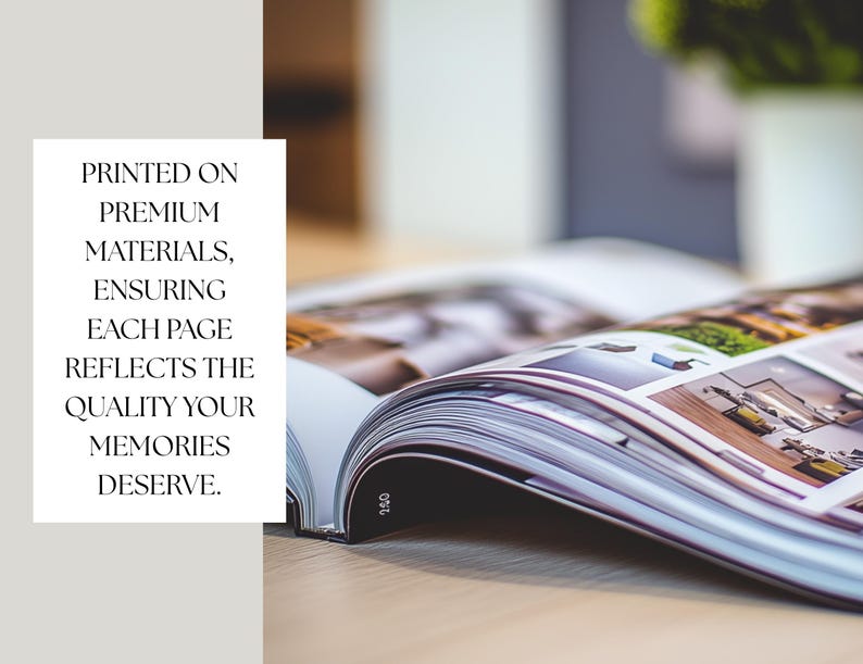 May include: A close-up of a photo album with the text "PRINTED ON PREMIUM MATERIALS, ENSURING EACH PAGE REFLECTS THE QUALITY YOUR MEMORIES DESERVE." The album is open to a page with a blurry image of a room.