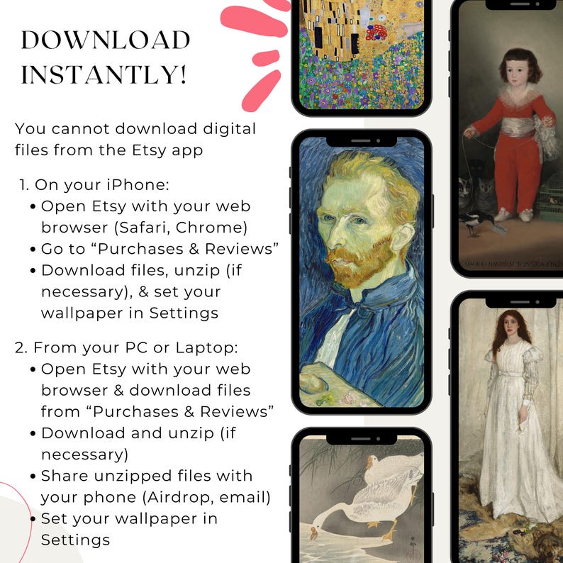May include: A graphic with text that reads "Download Instantly!" and explains how to download digital files from Etsy on an iPhone or a PC or Laptop. The graphic includes four images of different phone screens, each displaying a different artwork.
