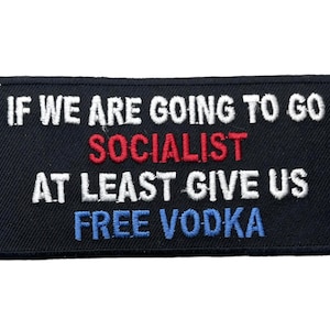 May include: A rectangular black embroidered patch featuring white, red, and blue stitched text. The text reads: IF WE ARE GOING TO GO, SOCIALIST in red, AT LEAST GIVE US, and FREE VODKA in blue. The patch has a black border and a textured fabric finish.