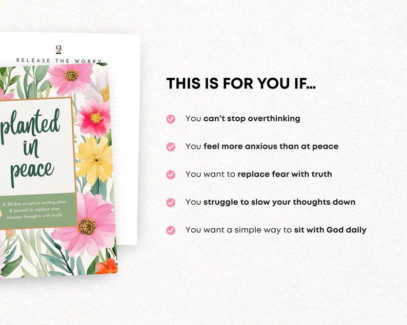 May include: A book cover with the title "planted in peace" in green script, surrounded by watercolor flowers in pink, yellow, and white. The text "A 30-day scripture writing plan & journal to replace your anxious thoughts with truth" is also visible. The text "THIS IS FOR YOU IF..." is displayed with bullet points.