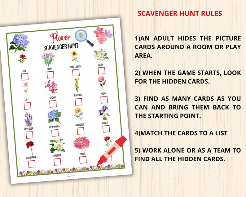 May include: A printable flower scavenger hunt game with a checklist of flowers including a rose, tulip, sunflower, daisy, lily, orchid, daffodil, peony, lavender, hydrangea, marigold, pansy, carnation, gardenia, and zinnia. The game includes instructions for an adult to hide the picture cards around a room or play area.