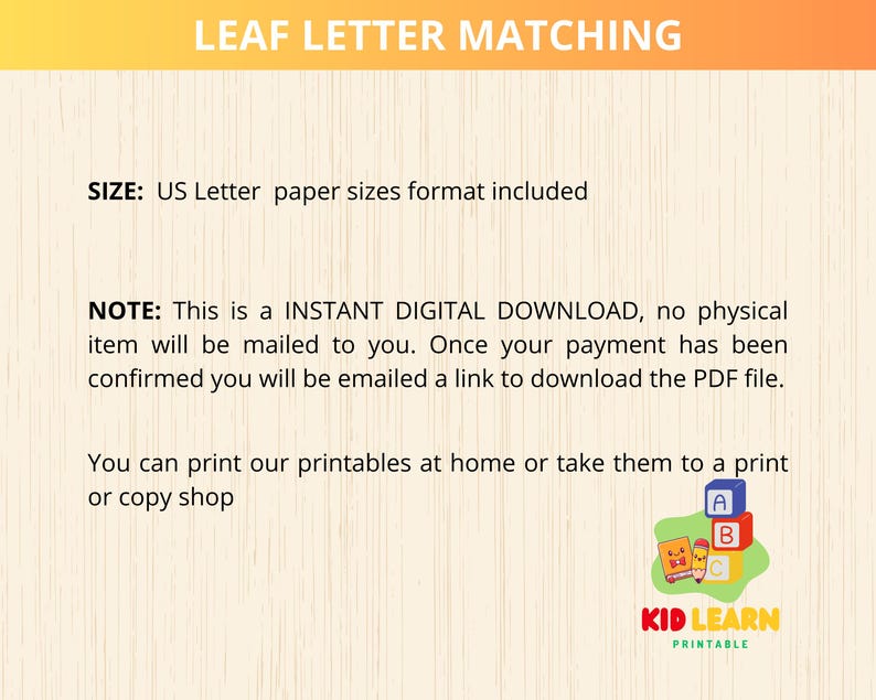 May include: A printable worksheet for children to learn letter matching. The worksheet features colourful leaves with letters on them. The text "LEAF LETTER MATCHING" is at the top of the page. The text "SIZE: US Letter paper sizes format included" is below the title. The text "NOTE: This is a INSTANT DIGITAL DOWNLOAD, no physical item will be mailed to you. Once your payment has been confirmed you will be emailed a link to download the PDF file." is below the size information. The text "You can print our printables at home or take them to a print or copy shop" is below the note. The text "KID LEARN PRINTABLE" is at the bottom of the page.