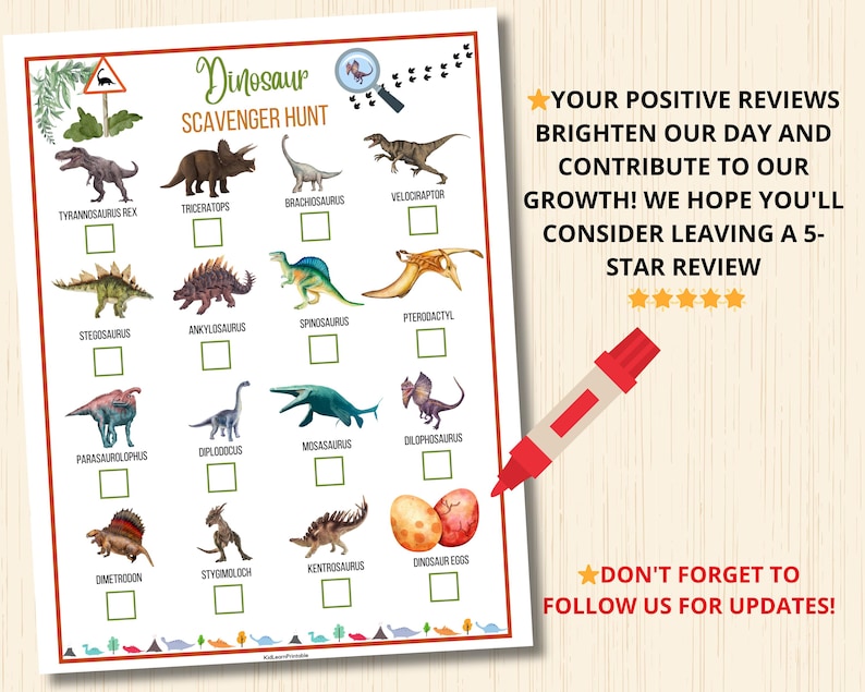 May include: A printable dinosaur scavenger hunt checklist with illustrations of different dinosaurs, including Tyrannosaurus Rex, Triceratops, Brachiosaurus, Velociraptor, Stegosaurus, Ankylosaurus, Spinosaurus, Pterodactyl, Parasaurolophus, Diplodocus, Mosasaurus, Dilophosaurus, Dimetrodon, Stygimoloch, Kentrosaurus, and dinosaur eggs. The checklist has boxes to check off each dinosaur found.