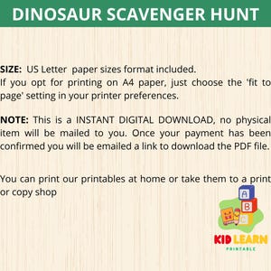 May include: A printable dinosaur scavenger hunt activity for kids. The image shows a green background with the text "Dinosaur Scavenger Hunt" in white letters. The text "SIZE: US Letter paper sizes format included." is also visible. The text "NOTE: This is a INSTANT DIGITAL DOWNLOAD, no physical item will be mailed to you. Once your payment has been confirmed you will be emailed a link to download the PDF file." is also visible. The text "You can print our printables at home or take them to a print or copy shop" is also visible. The image also shows a logo for "KID LEARN PRINTABLE" with a cartoon dinosaur.