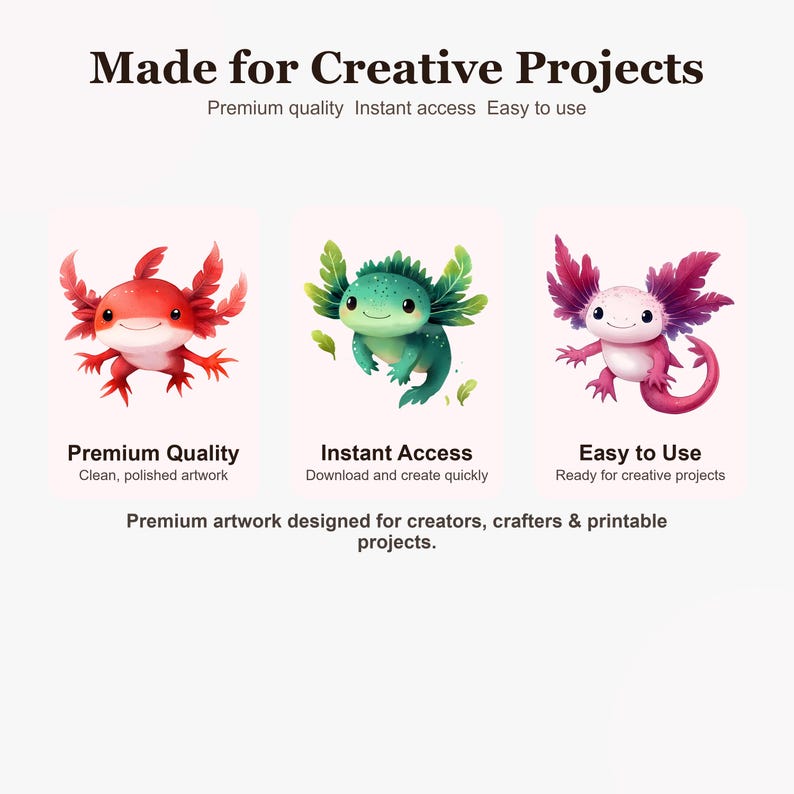 May include: Three digital illustrations of axolotls in red, green, and pink, displayed with text reading Made for Creative Projects, Premium Quality, Instant Access, Easy to Use, Clean, polished artwork, Download and create quickly, and Ready for creative projects.