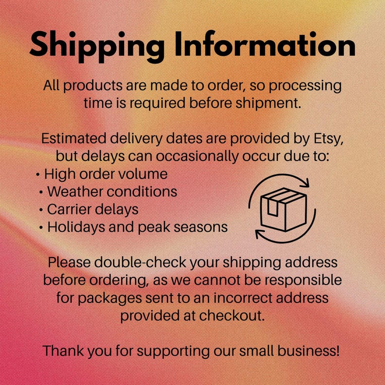 May include: A digital graphic with a gradient orange and pink background featuring black text that reads Shipping Information, followed by details about made-to-order processing, delivery estimates, potential delays, and address verification.