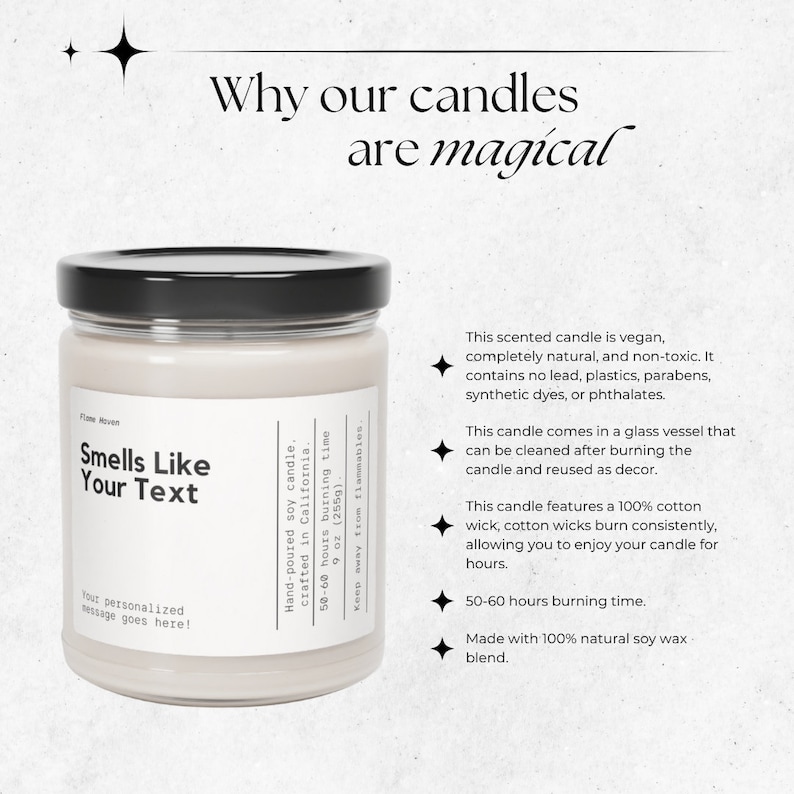 May include: A white soy candle in a glass jar with a black lid. The candle is labeled "Smells Like Your Text" and has a personalized message space. The candle is vegan, natural, and non-toxic. It has a 50-60 hour burn time and is made with 100% natural soy wax.