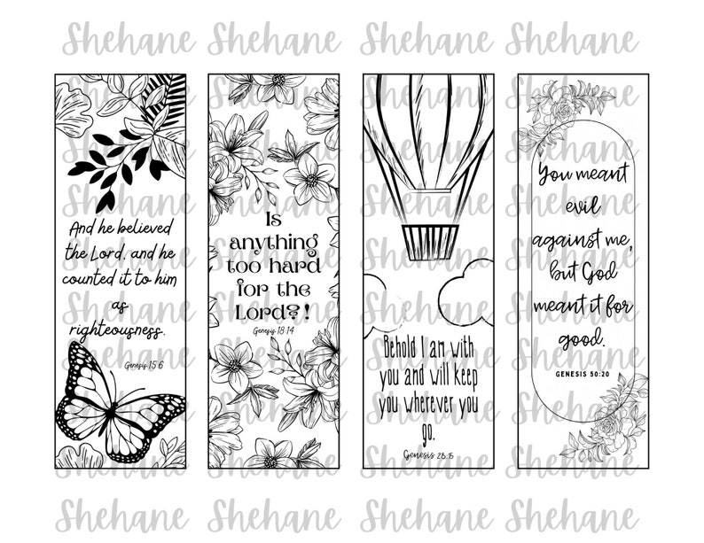 May include: Four black and white printable bookmarks with inspirational quotes and floral designs. The quotes are: "And he believed the Lord, and he counted it to him as righteousness."  "Is anything too hard for the Lord?"  "Behold I am with you and will keep you wherever you go."  "You meant evil against me, but God meant it for good."