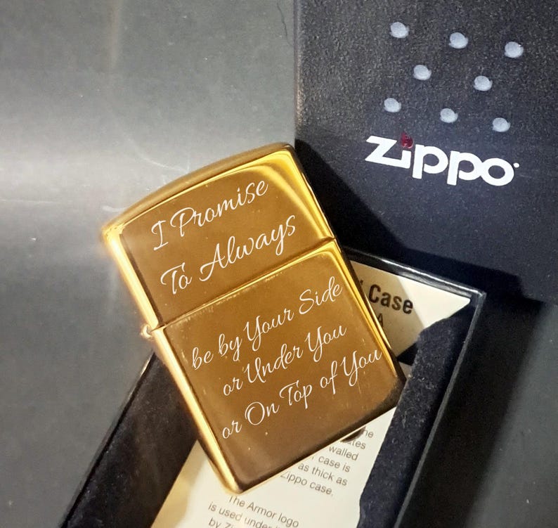 May include: Gold-plated Zippo lighter with an engraved message: "I Promise To Always Be By Your Side Or Under You Or On Top Of You".