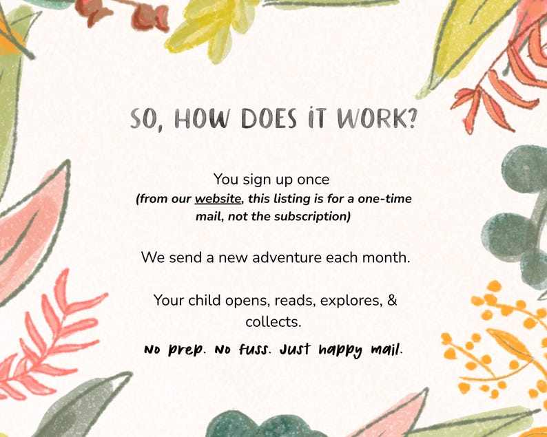 May include: A cream-colored graphic with the text "SO, HOW DOES IT WORK?" surrounded by watercolor floral illustrations. The text explains the process: sign up, receive a monthly adventure, and collect. The phrase "Just happy mail" is also included.