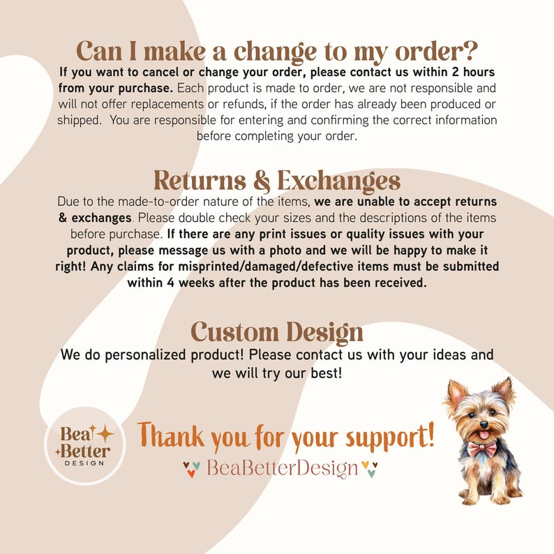 May include: A graphic with text that reads "Can I make a change to my order?" and "Returns & Exchanges" and "Custom Design". The graphic also includes a small illustration of a Yorkshire Terrier dog wearing a bow tie. The text "Thank you for your support!" is at the bottom of the graphic with the text "BeaBetterDesign" below it.