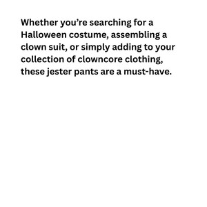 以下が含まれることがあります： 白い背景にテキストが表示されます。「ハロウィーンのコスチュームを探している場合でも、ピエロのスーツを組み立てている場合でも、単にクラウンコアの服のコレクションに追加している場合でも、これらの道化師のズボンは必須です。」