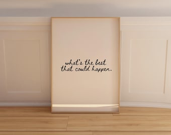May include: A framed print with the text "what's the best that could happen." The text is in a handwritten style, in black, on a cream-colored background. The frame is a light wood color. The print is leaning against a white wall and wooden floor.